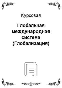 Курсовая: Глобальная международная система (Глобализация)