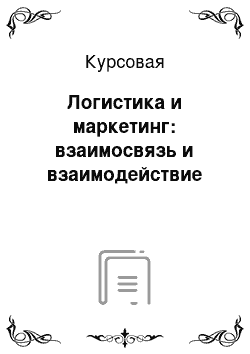 Курсовая: Логистика и маркетинг: взаимосвязь и взаимодействие