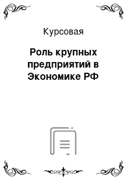 Курсовая: Роль крупных предприятий в Экономике РФ