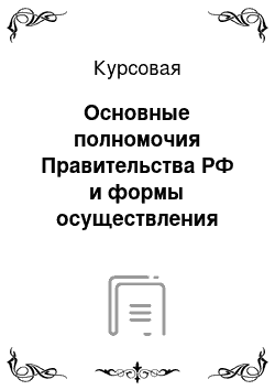 Курсовая: Основные полномочия Правительства РФ и формы осуществления деятельности. Акт правительства РФ