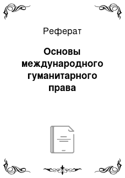 Реферат: Основы международного гуманитарного права