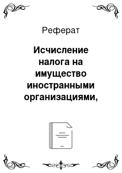 Реферат: Исчисление налога на имущество иностранными организациями, осуществляющими деятельность в РФ через постоянные представительства