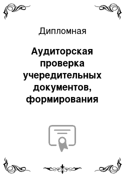 Дипломная: Аудиторская проверка учередительных документов, формирования уставного капитала и расчетов с учредителями (на примере организации) любой г. Москвы