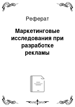 Реферат: Маркетинговые исследования при разработке рекламы