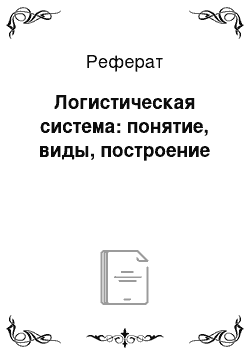 Реферат: Логистическая система: понятие, виды, построение