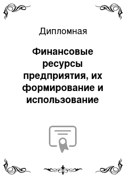 Дипломная: Финансовые ресурсы предприятия, их формирование и использование