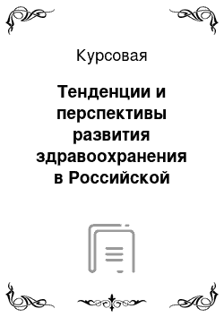 Курсовая: Тенденции и перспективы развития здравоохранения в Российской Федерации