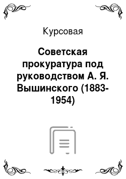 Курсовая: Советская прокуратура под руководством А. Я. Вышинского (1883-1954)