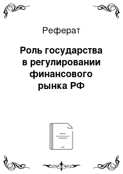 Реферат: Роль государства в регулировании финансового рынка РФ