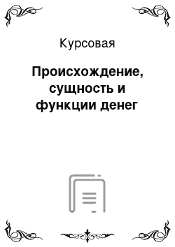 Курсовая: Происхождение, сущность и функции денег