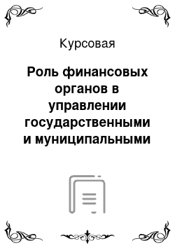 Курсовая: Роль финансовых органов в управлении государственными и муниципальными финансами