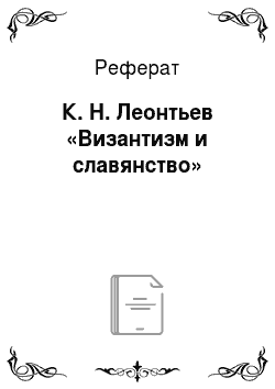 Реферат: К. Н. Леонтьев «Византизм и славянство»