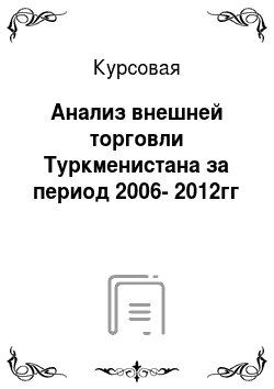 Курсовая: Анализ внешней торговли Туркменистана за период 2006-2012гг