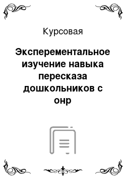 Курсовая: Эксперементальное изучение навыка пересказа дошкольников с онр