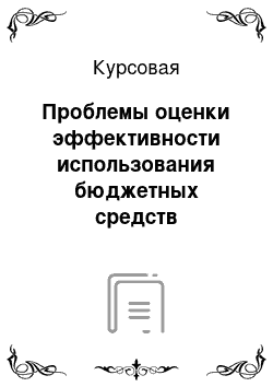 Курсовая: Проблемы оценки эффективности использования бюджетных средств