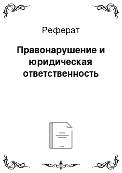 Реферат: Правонарушение и юридическая ответственность