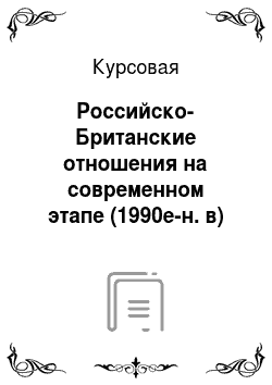 Курсовая: Российско-Британские отношения на современном этапе (1990е-н. в)