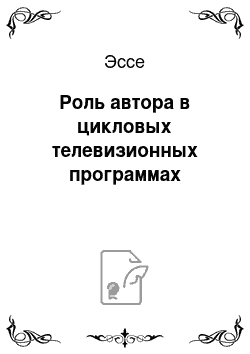 Эссе: Роль автора в цикловых телевизионных программах