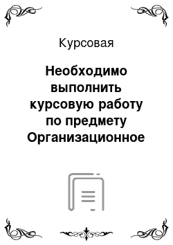 Курсовая: Необходимо выполнить курсовую работу по предмету Организационное проектирование