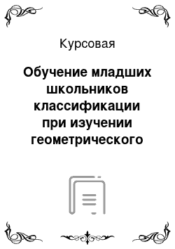 Курсовая: Обучение младших школьников классификации при изучении геометрического материала