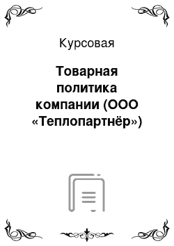 Курсовая: Товарная политика компании (ООО «Теплопартнёр»)