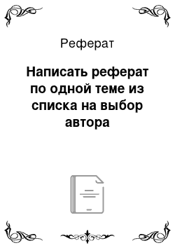 Реферат: Написать реферат по одной теме из списка на выбор автора