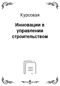 Курсовая: Инновации в управлении строительством