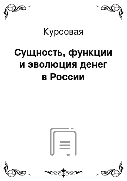 Курсовая: Сущность, функции и эволюция денег в России