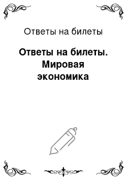 Ответы на билеты: Ответы на билеты. Мировая экономика