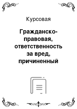 Курсовая: Гражданско-правовая, ответственность за вред, причиненный незаконными действиями органов дознания, следствия прокуратуры и суда