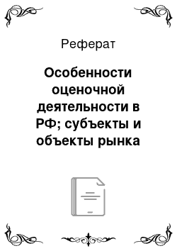 Реферат: Особенности оценочной деятельности в РФ; субъекты и объекты рынка оценки