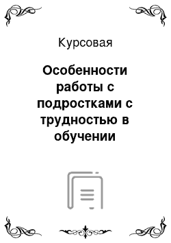 Курсовая: Особенности работы с подростками с трудностью в обучении