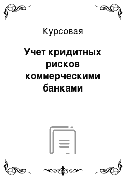 Курсовая: Учет кридитных рисков коммерческими банками