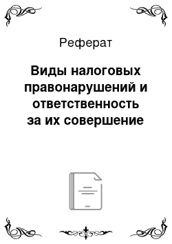 Реферат: Виды налоговых правонарушений и ответственность за их совершение