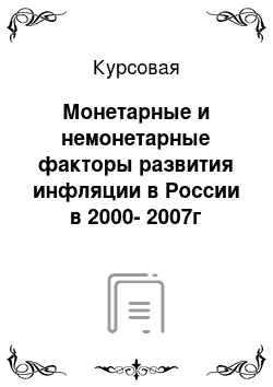 Курсовая: Монетарные и немонетарные факторы развития инфляции в России в 2000-2007г