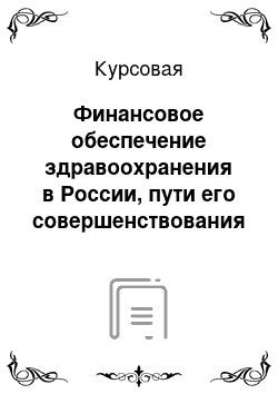 Курсовая: Финансовое обеспечение здравоохранения в России, пути его совершенствования