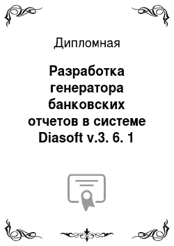 Дипломная: Разработка генератора банковских отчетов в системе Diasoft v.3. 6. 1