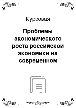 Курсовая: Проблемы экономического роста российской экономики на современном этапе