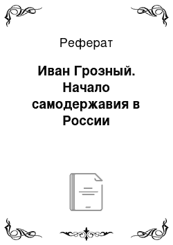 Реферат: Иван Грозный. Начало самодержавия в России