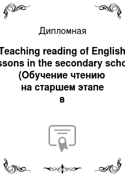 Дипломная: Teaching reading of English lessons in the secondary school (Обучение чтению на старшем этапе в образовательной школе)