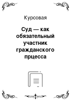 Курсовая: Суд — как обязательный участник гражданского прцесса