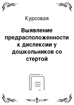 Курсовая: Выявление предрасположенности к дислексии у дошкольников со стертой дизартрией