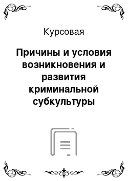 Курсовая: Причины и условия возникновения и развития криминальной субкультуры молодежи