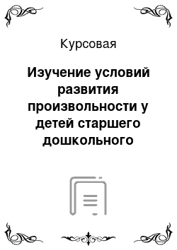 Курсовая: Изучение условий развития произвольности у детей старшего дошкольного возраста