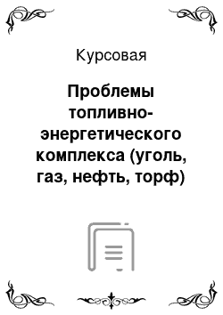 Курсовая: Проблемы топливно-энергетического комплекса (уголь, газ, нефть, торф) России