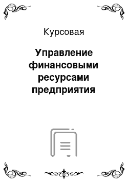 Курсовая: Управление финансовыми ресурсами предприятия