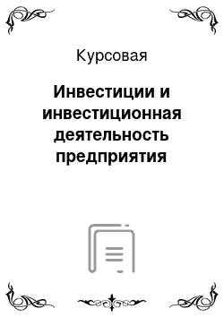 Курсовая: Инвестиции и инвестиционная деятельность предприятия