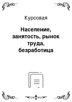 Курсовая: Население, занятость, рынок труда, безработица