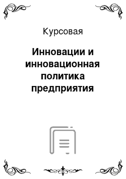 Курсовая: Инновации и инновационная политика предприятия