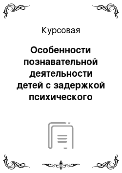 Курсовая: Особенности познавательной деятельности детей с задержкой психического развития